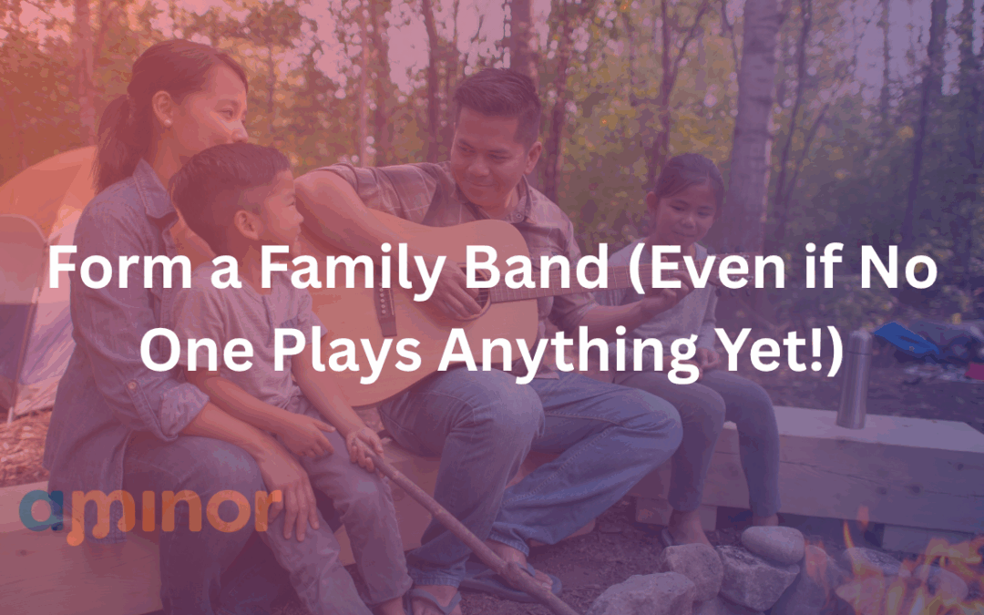 Form a Family Band (Even if No One Plays Anything Yet!)