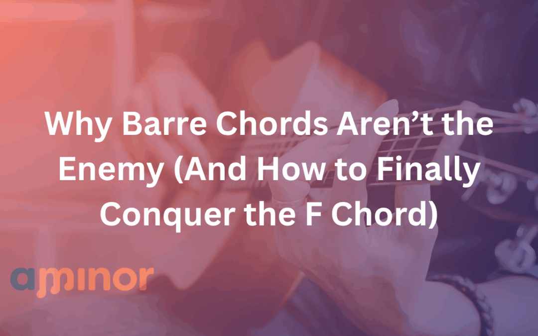 Why Barre Chords Aren’t the Enemy (And How to Finally Conquer the F Chord)
