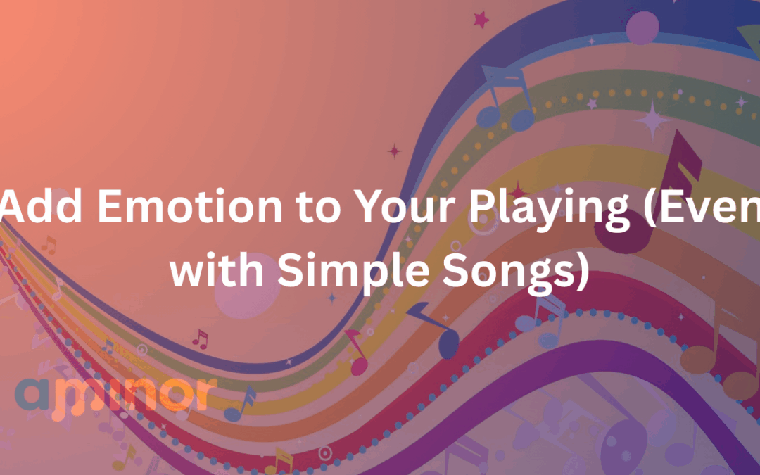 Add Emotion to Your Playing (Even with Simple Songs)